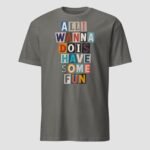 All I Wanna Do is Have Some Fun Unisex T-Shirt - Image 6